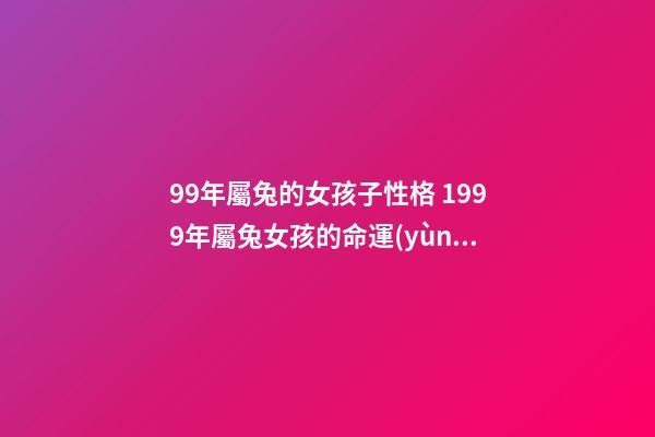 99年屬兔的女孩子性格 1999年屬兔女孩的命運(yùn)，1999年屬兔女孩的命運(yùn)-第1張-觀點(diǎn)-玄機(jī)派
